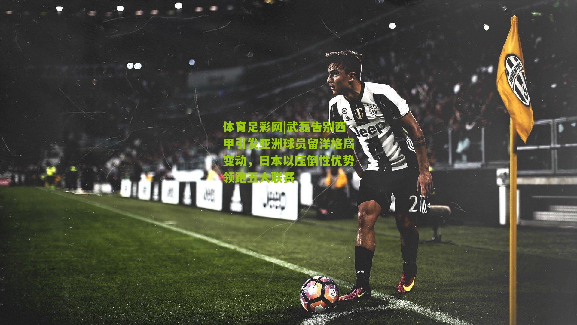 武磊告别西甲引发亚洲球员留洋格局变动，日本以压倒性优势领跑五大联赛