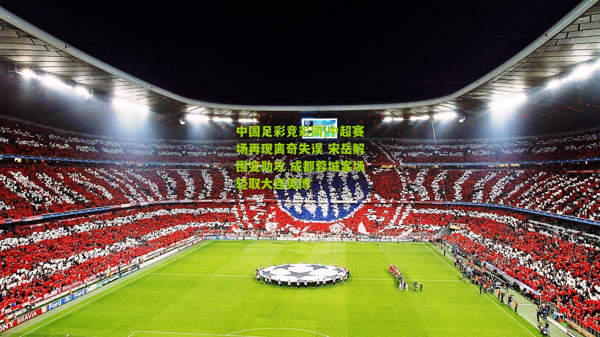 中超赛场再现离奇失误 宋岳解围变助攻 成都蓉城客场轻取大连英博