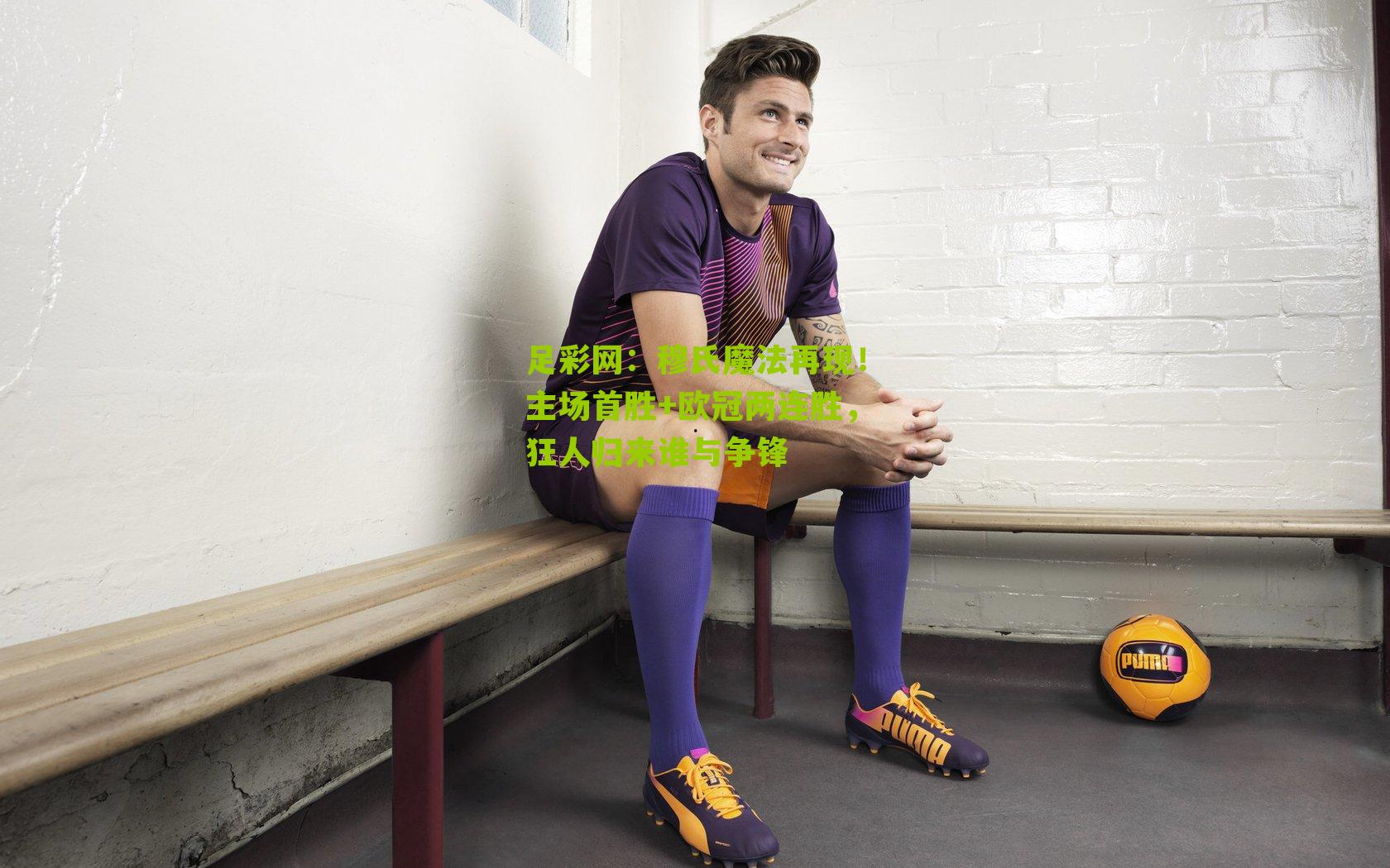 穆氏魔法再现!主场首胜+欧冠两连胜,狂人归来谁与争锋