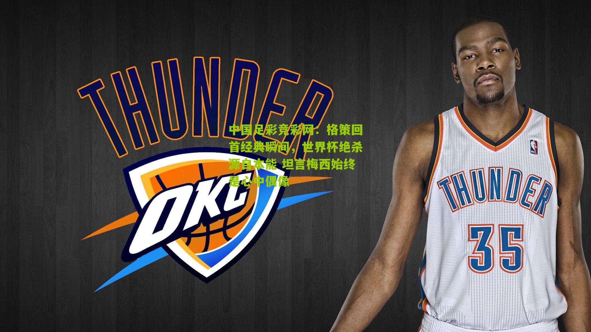 格策回首经典瞬间,世界杯绝杀源自本能 坦言梅西始终是心中偶像