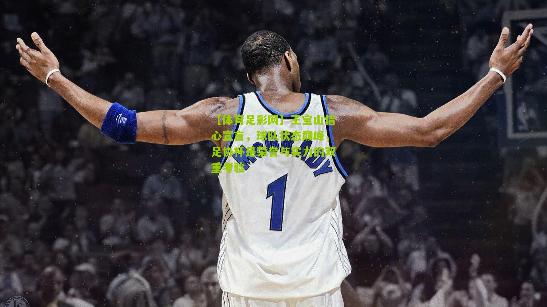 【体育足彩网】王宝山信心宣言，球队状态巅峰，足协杯是荣誉与实力的双重考验