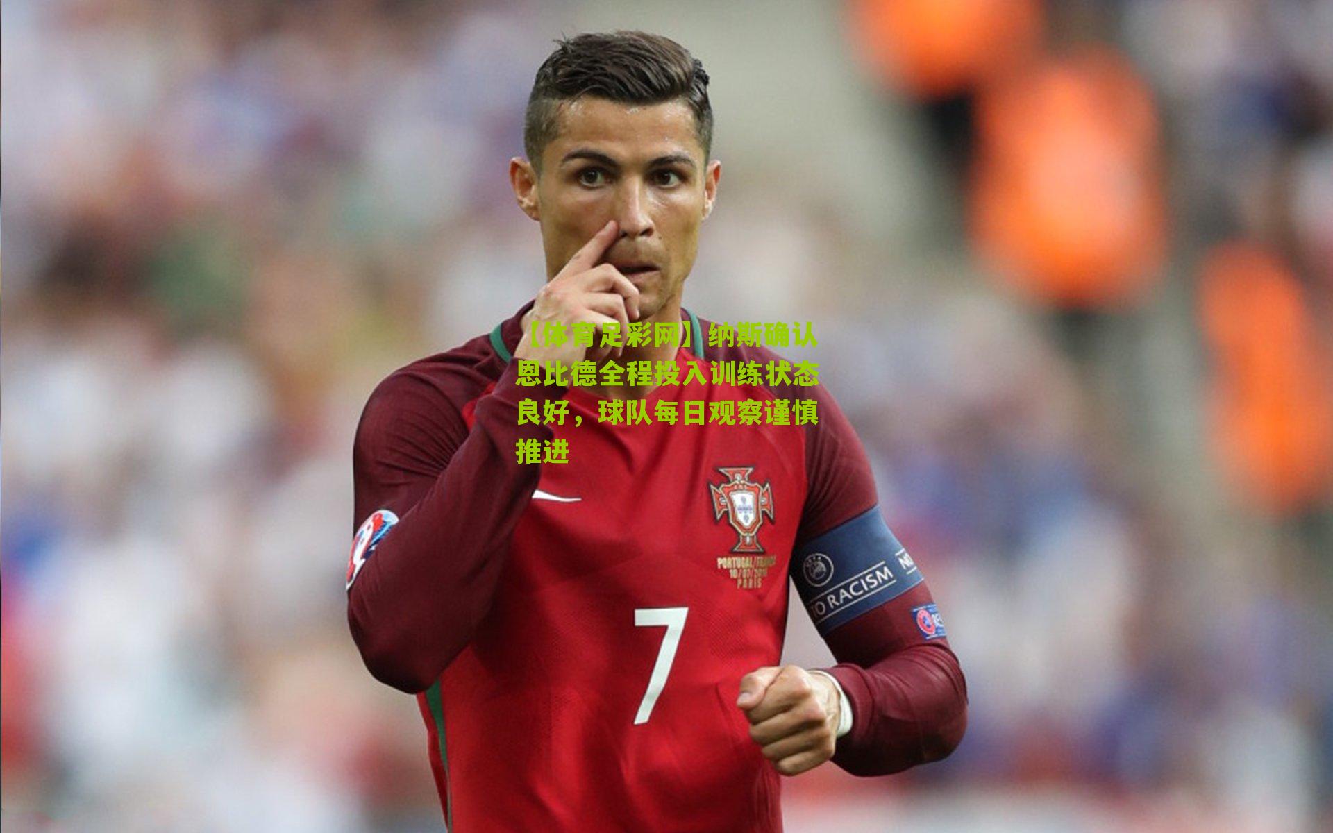 纳斯确认恩比德全程投入训练状态良好,球队每日观察谨慎推进