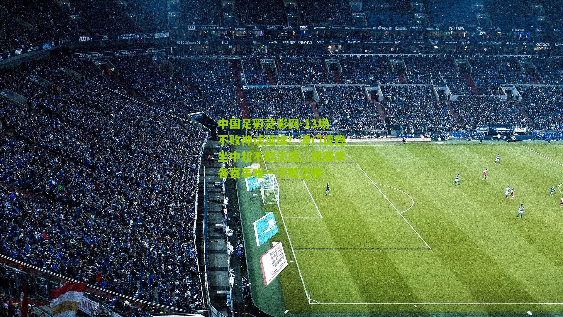 中国足彩竞彩网-13场不败神话延续！津门虎稳坐中超不败王座，成赛季各赛事唯一不败之师