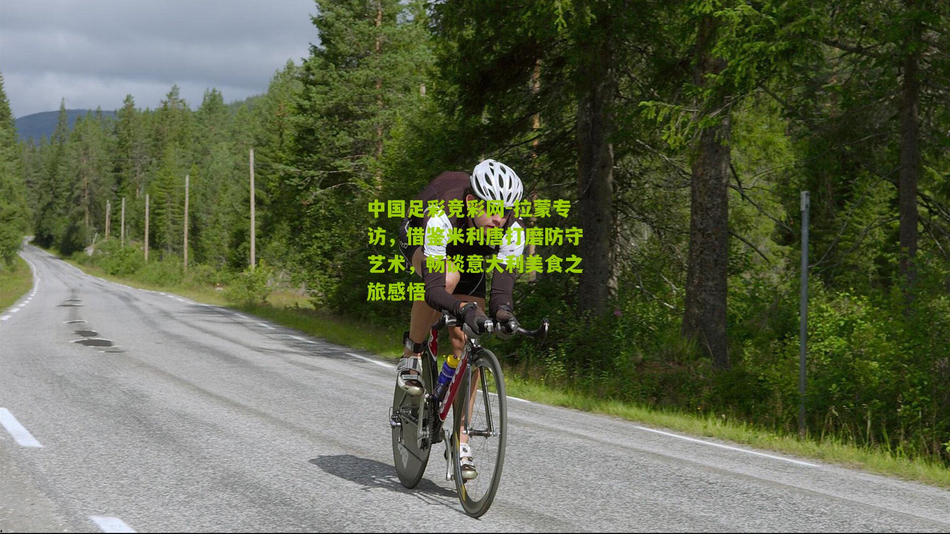 拉蒙专访，借鉴米利唐打磨防守艺术，畅谈意大利美食之旅感悟