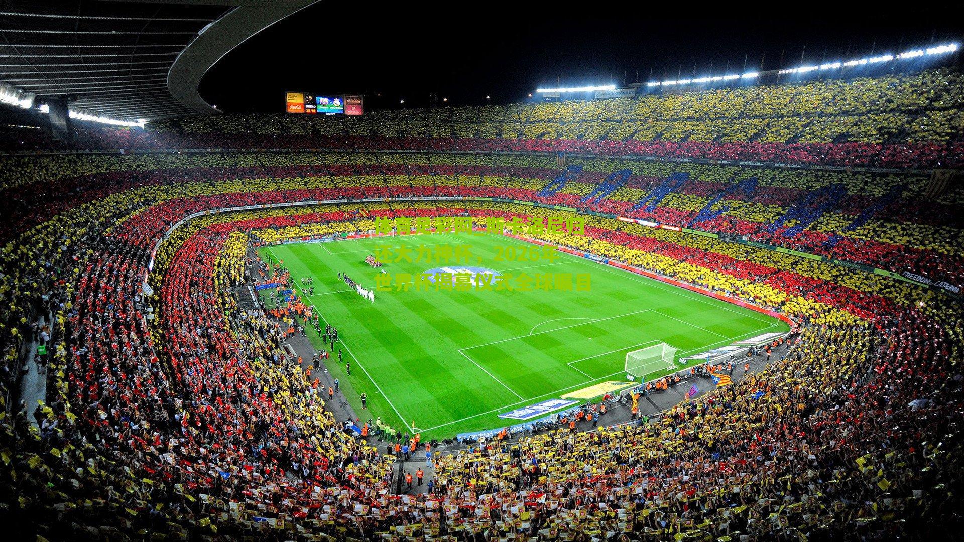 斯卡洛尼归还大力神杯，2026年世界杯揭幕仪式全球瞩目