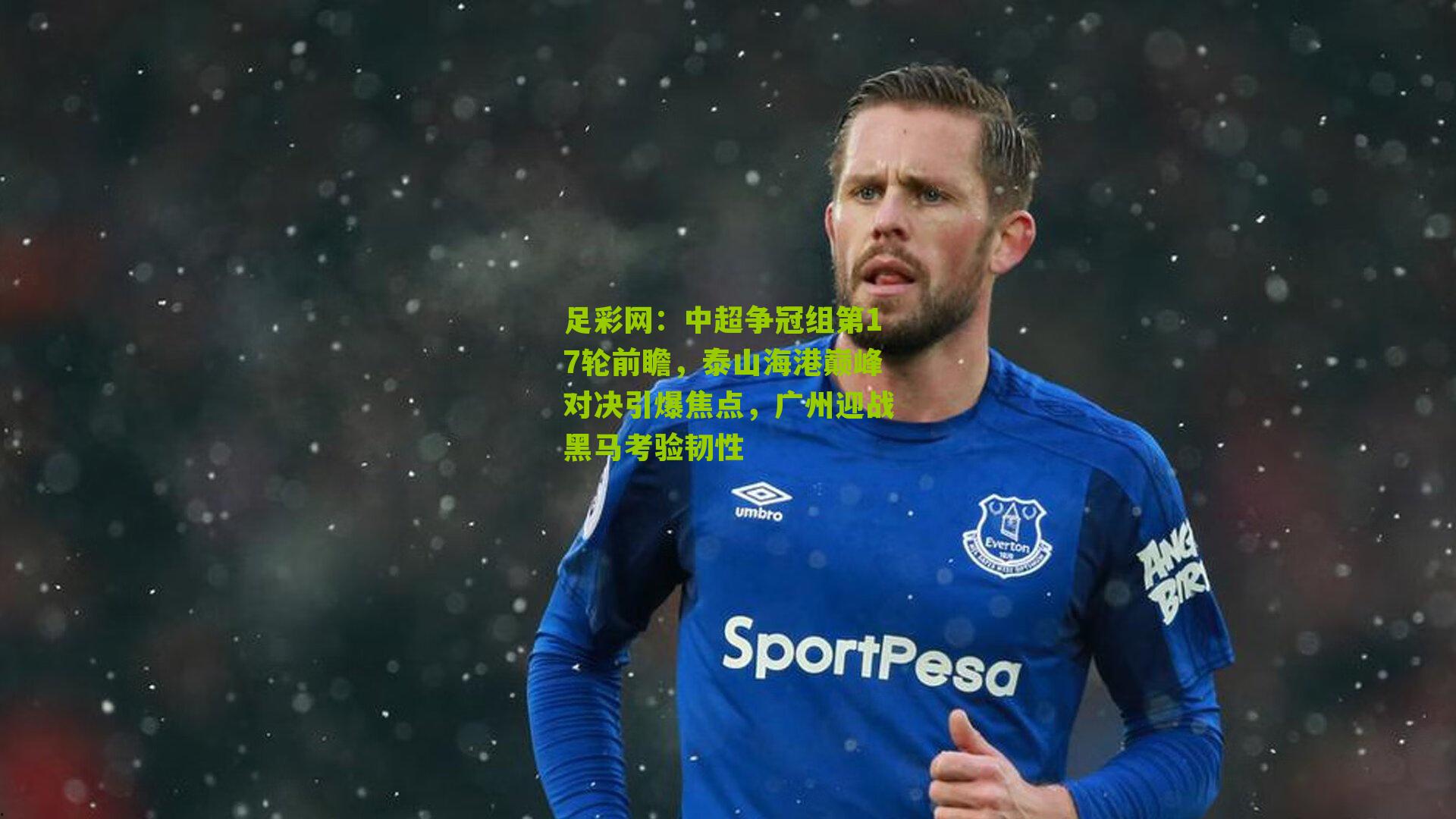 中超争冠组第17轮前瞻,泰山海港巅峰对决引爆焦点,广州迎战黑马考验韧性