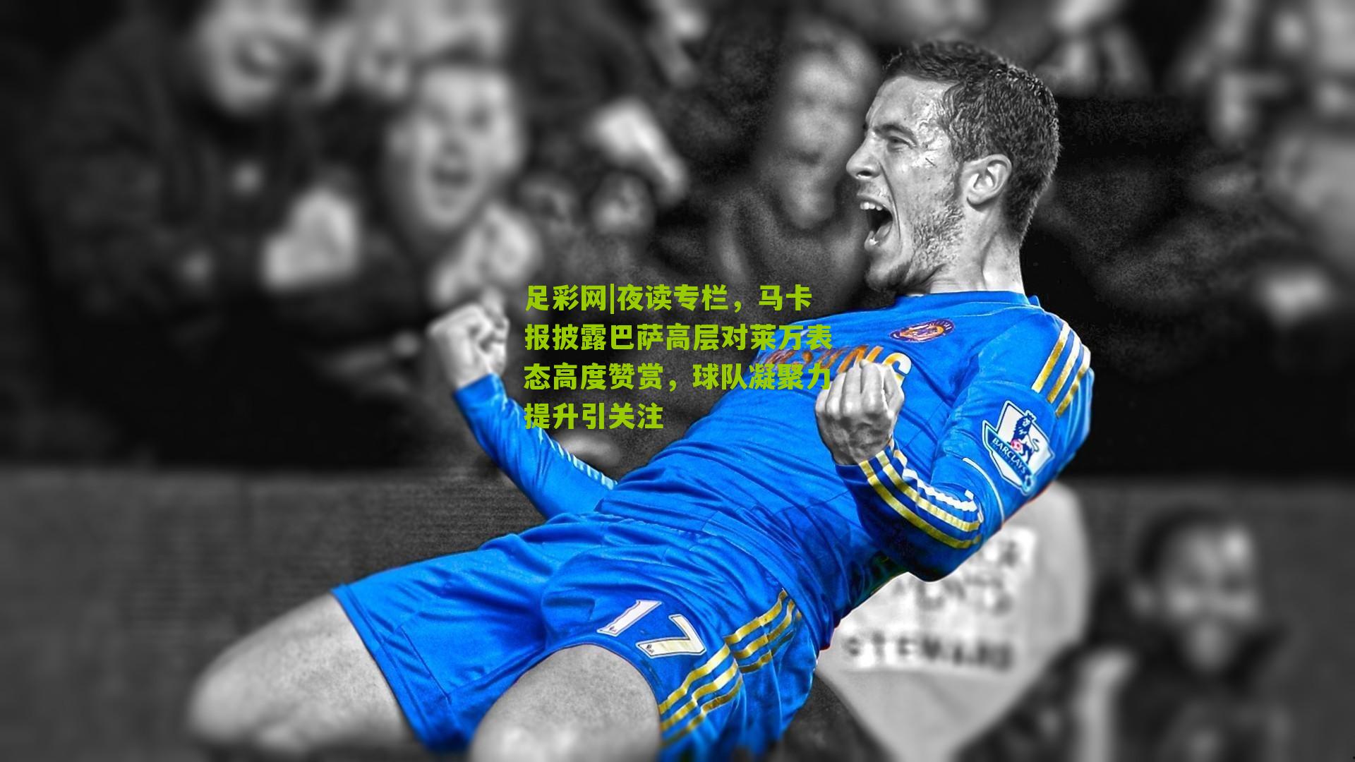 夜读专栏，马卡报披露巴萨高层对莱万表态高度赞赏，球队凝聚力提升引关注