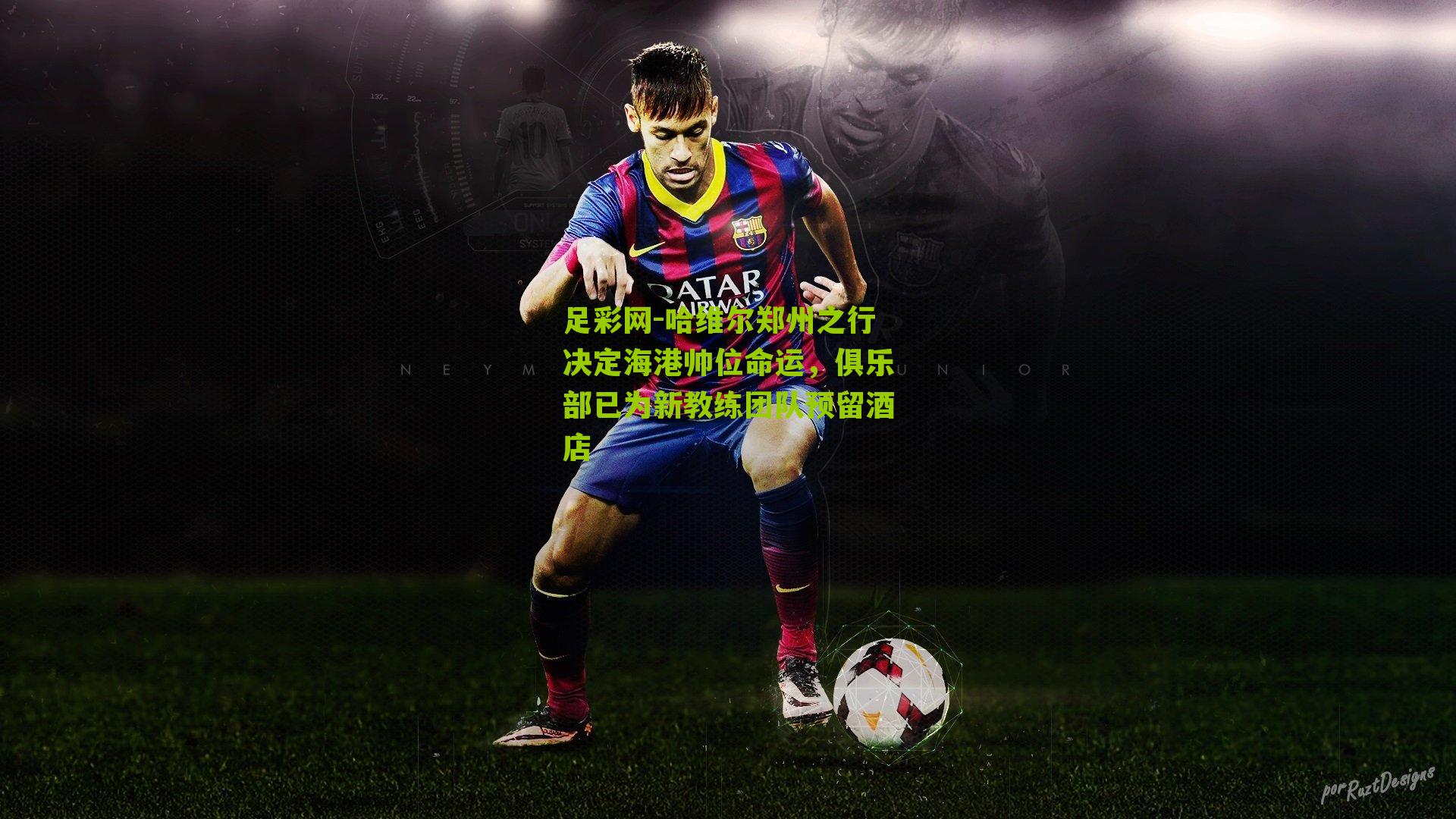 足彩网-哈维尔郑州之行决定海港帅位命运,俱乐部已为新教练团队预留酒店