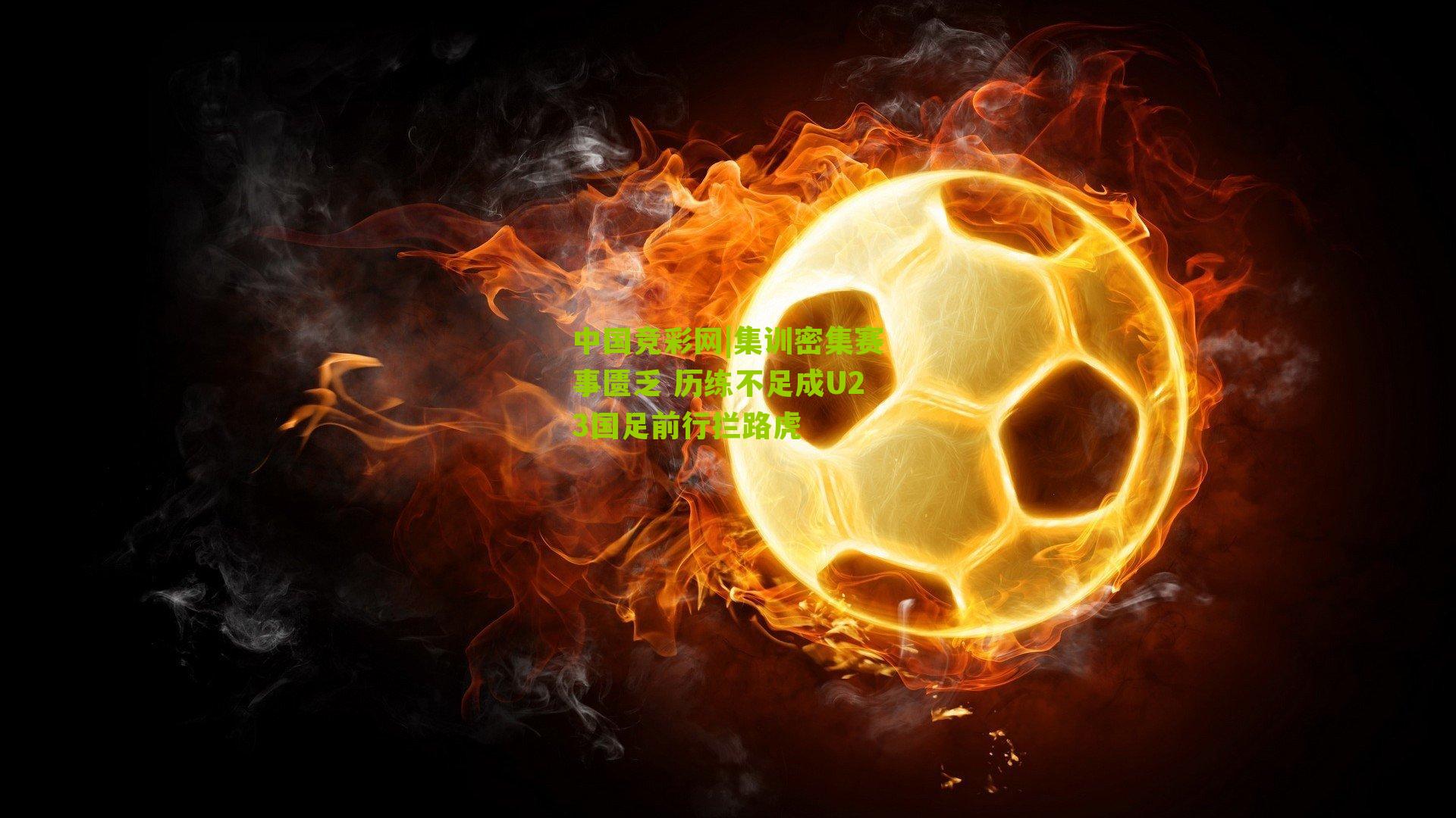 集训密集赛事匮乏 历练不足成U23国足前行拦路虎