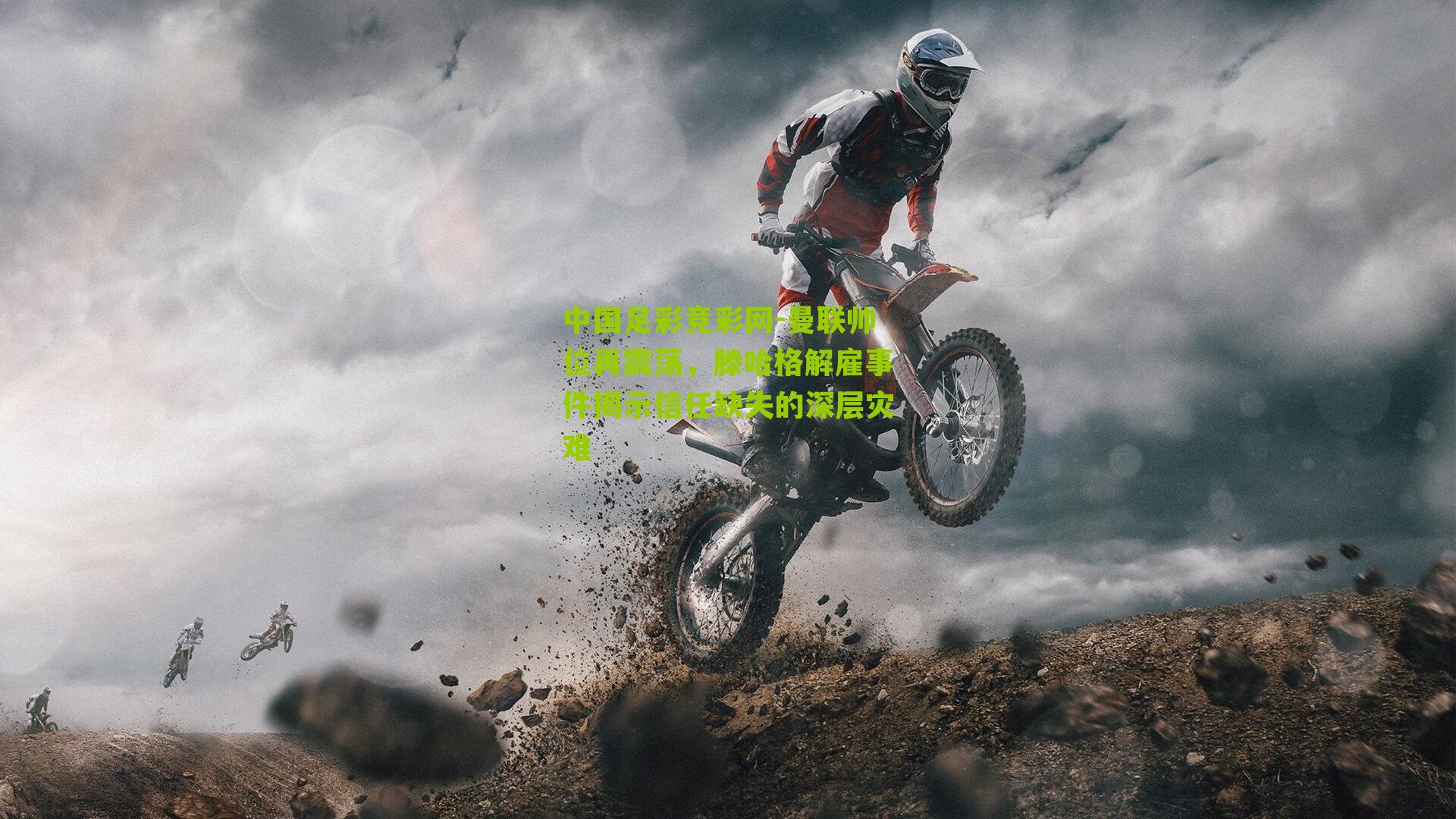 中国足彩竞彩网-曼联帅位再震荡,滕哈格解雇事件揭示信任缺失的深层灾难