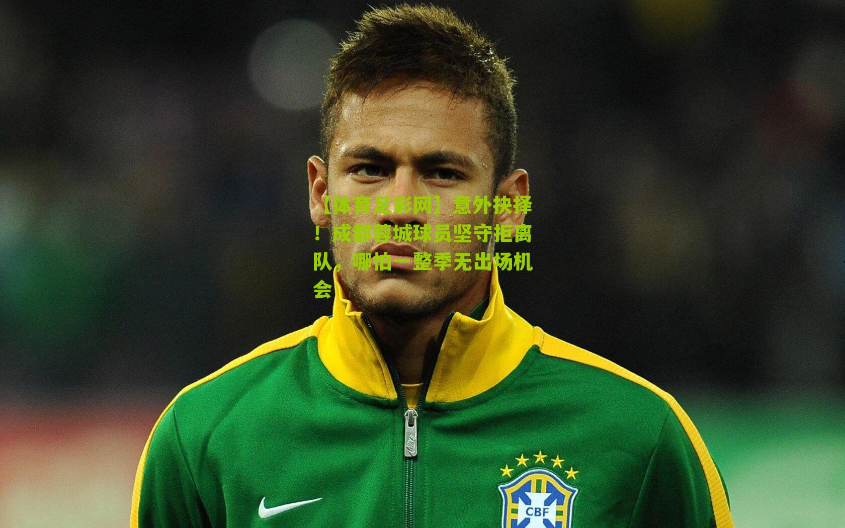 意外抉择!成都蓉城球员坚守拒离队,哪怕一整季无出场机会