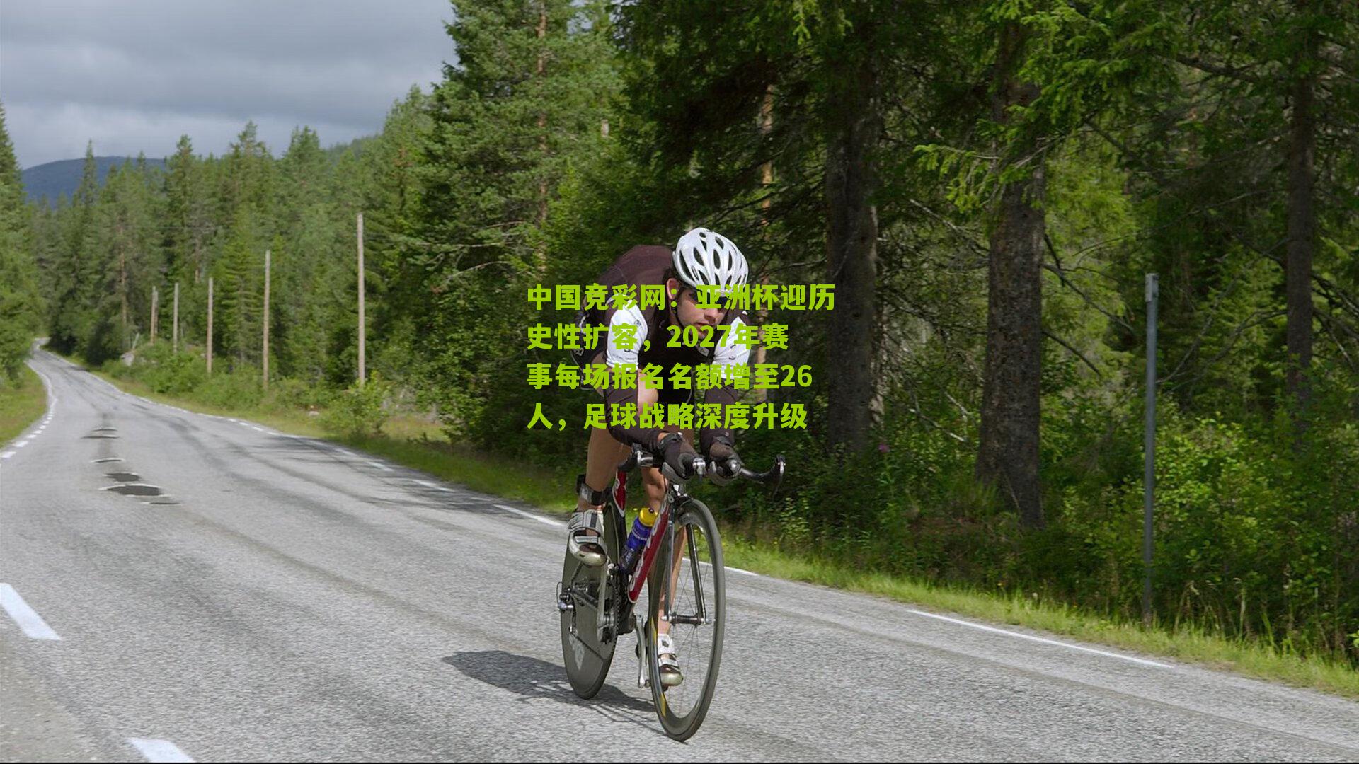 亚洲杯迎历史性扩容，2027年赛事每场报名名额增至26人，足球战略深度升级