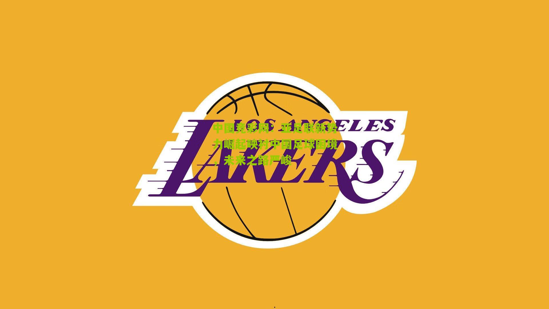 中国竞彩网：亚足联新势力崛起映衬中国足球困境，未来之路严峻