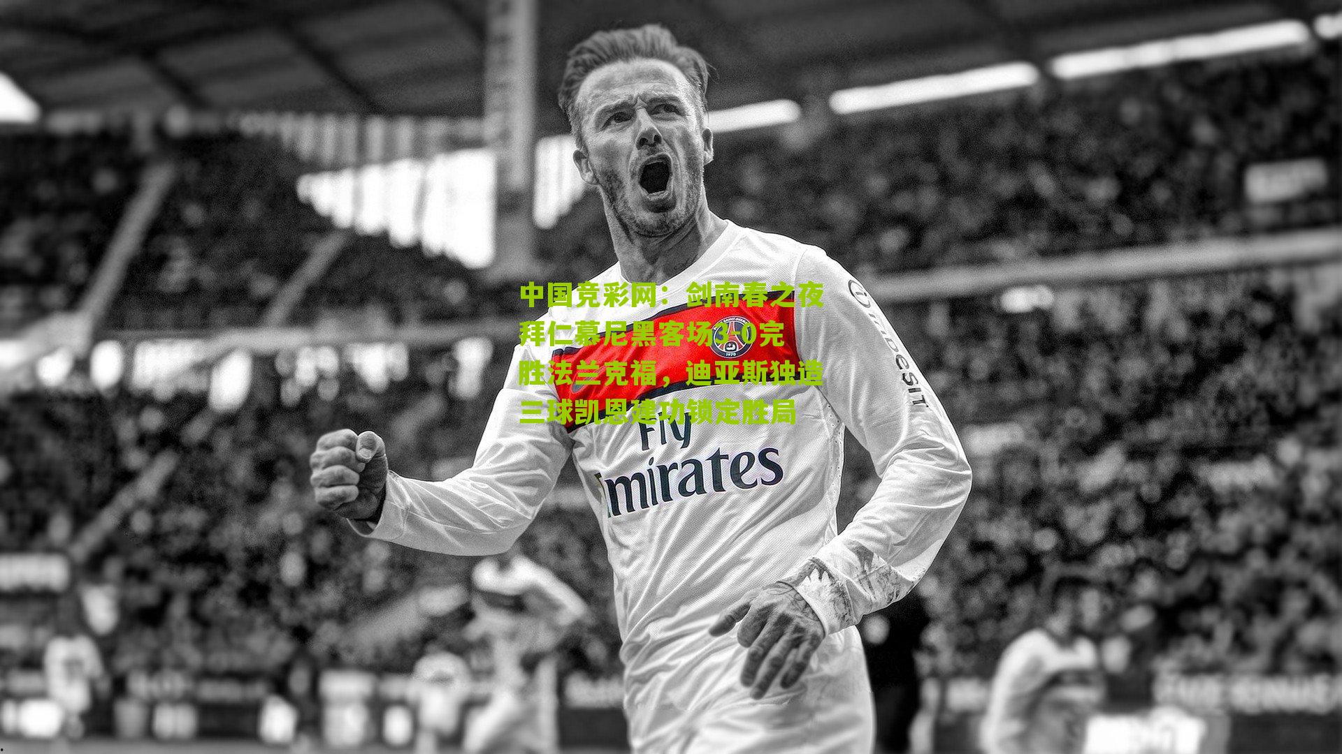 剑南春之夜拜仁慕尼黑客场3-0完胜法兰克福，迪亚斯独造三球凯恩建功锁定胜局