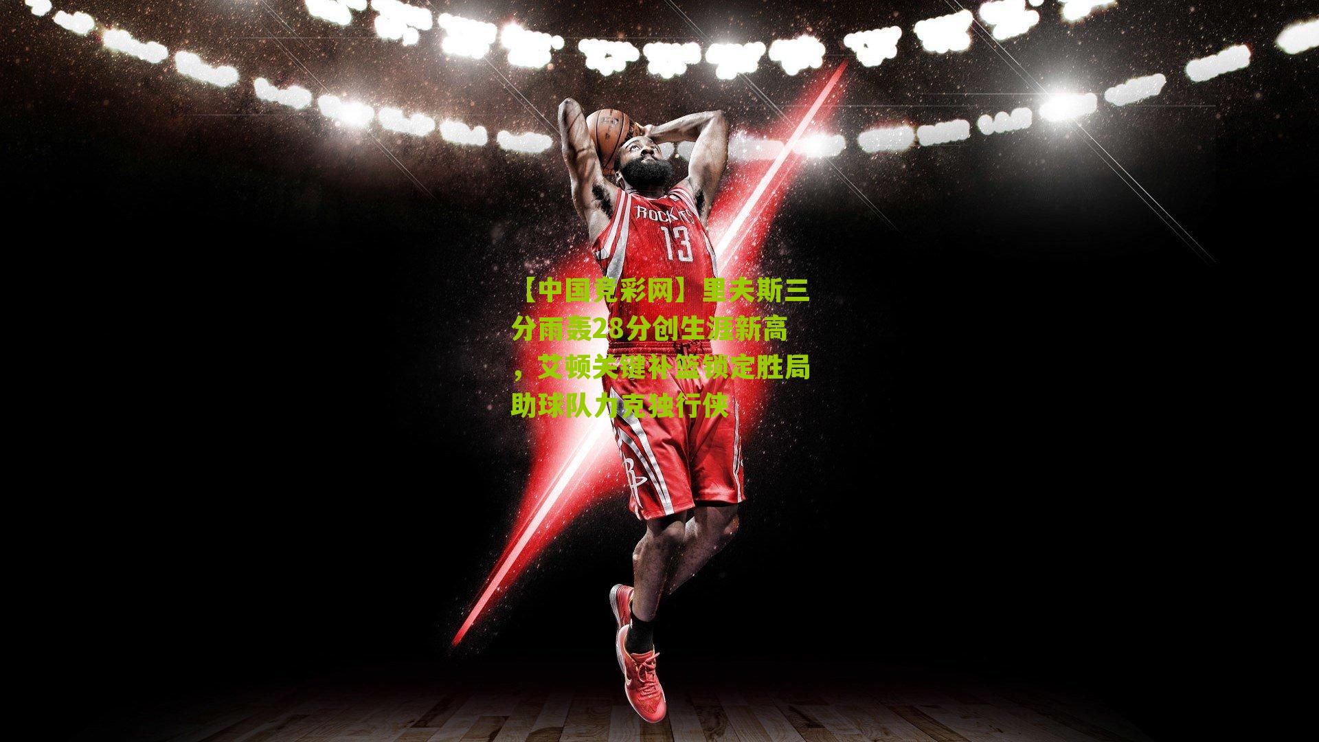 里夫斯三分雨轰28分创生涯新高，艾顿关键补篮锁定胜局助球队力克独行侠