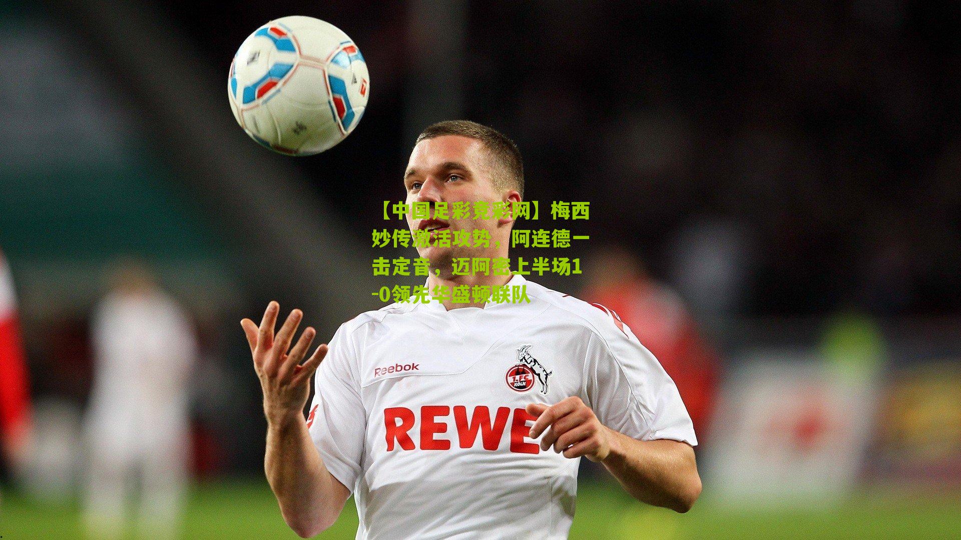 梅西妙传激活攻势，阿连德一击定音，迈阿密上半场1-0领先华盛顿联队